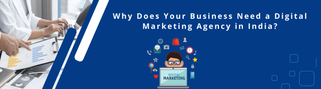 Why Does Your Business Need a Digital Marketing Agency in India